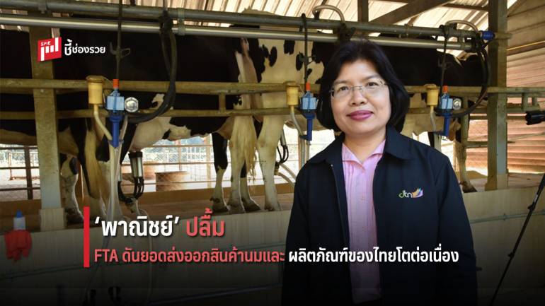 ‘พาณิชย์’ ปลื้ม  FTA ดันยอดส่งออกสินค้า และผลิตภัณฑ์นมของไทยโตต่อเนื่อง 