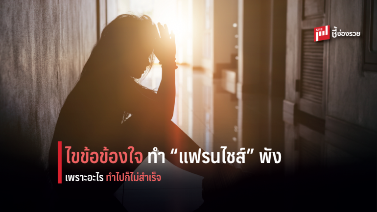 ไขข้อข้องใจ ทำ “แฟรนไชส์” ไม่รุ่ง เพราะอะไร 