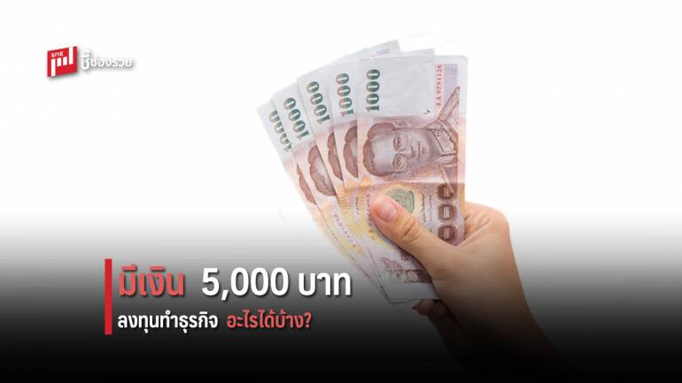 รู้หรือไม่ว่ามีเงิน 5,000 บาท สามารถลงทุนทำอะไรได้บ้าง?