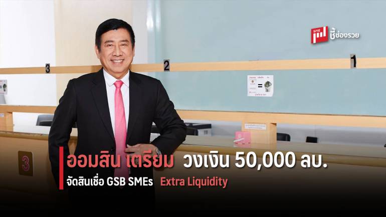 ออมสิน เตรียมวงเงิน 50,000 ล้านบาท จัดสินเชื่อ GSB SMEs Extra Liquidity ไม่มุ่งรีไฟแนนซ์ 