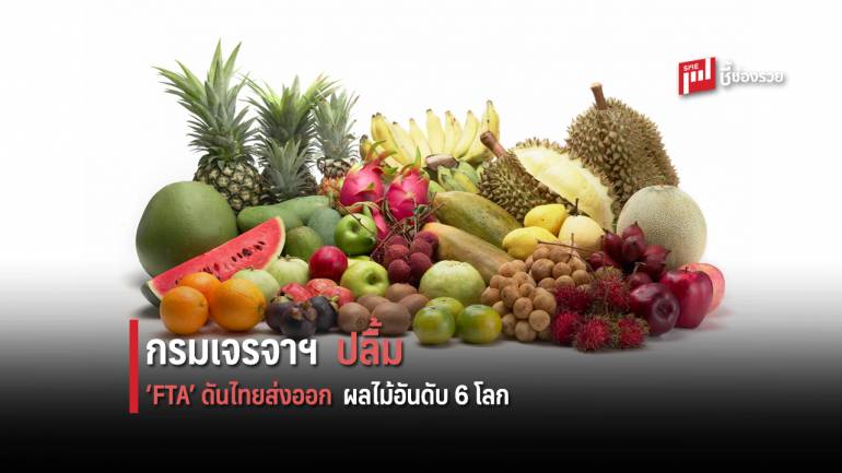 ‘FTA’ ดันไทยส่งออกผลไม้อันดับ 6 โลก