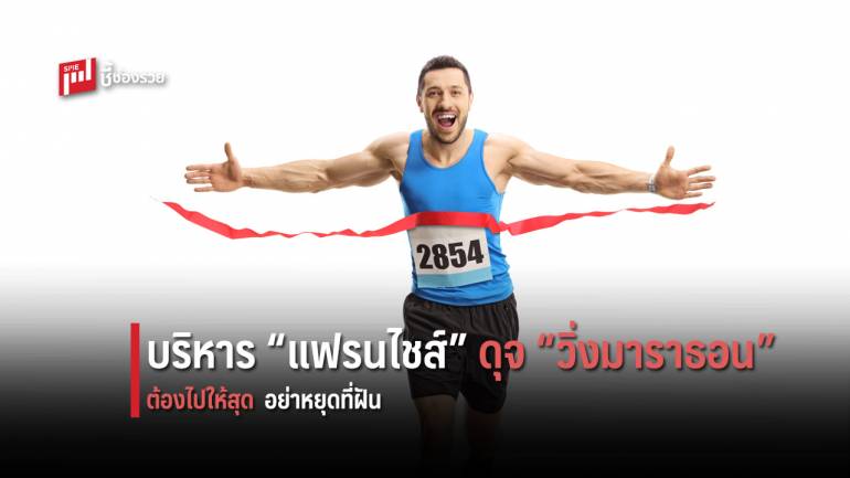 หลักการบริหาร “แฟรนไชส์” ต้องทำให้สุดฝีมือ เปรียบเหมือนกับ วิ่งมาราธอน ที่ต้องวิ่งไปให้ถึงที่สุด เพื่อคว้าความสำเร็จ