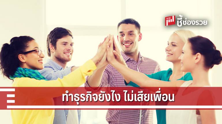 7 เทคนิคทำธุรกิจสำเร็จ…ไม่เสียเพื่อน