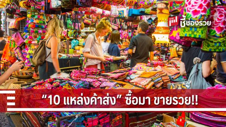 ถูกจนใจหาย!  “10 แหล่งค้าส่ง” ซื้อมา..ขายรวย!!