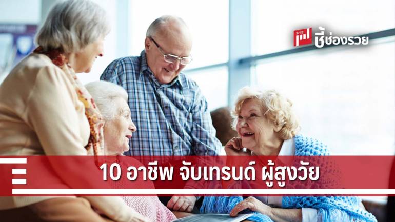 จับเทรนด์ผู้สูงวัย ด้วย 10 อาชีพทำเงินในอนาคต