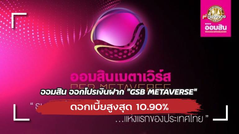 ออมสิน ออกโปรเงินฝาก “GSB METAVERSE” ดอกเบี้ยสูงสุด 10.90% เปิดให้จองสิทธิ์แล้ววันนี้