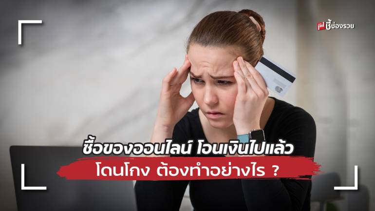 รู้หรือไม่! ซื้อของออนไลน์ โอนเงินไปแล้ว โดนโกง ต้องทำอย่างไร ?