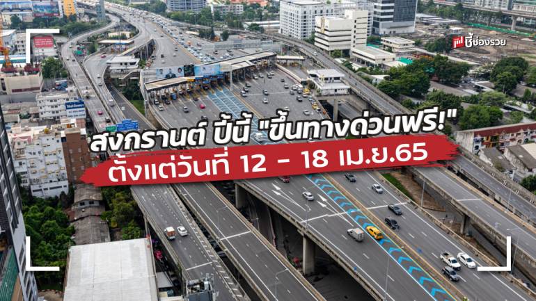 ครม.เคาะ สงกรานต์ ปี้นี้ “ขึ้นทางด่วนฟรี!” ตั้งแต่วันที่ 12 – 18 เม.ย.65