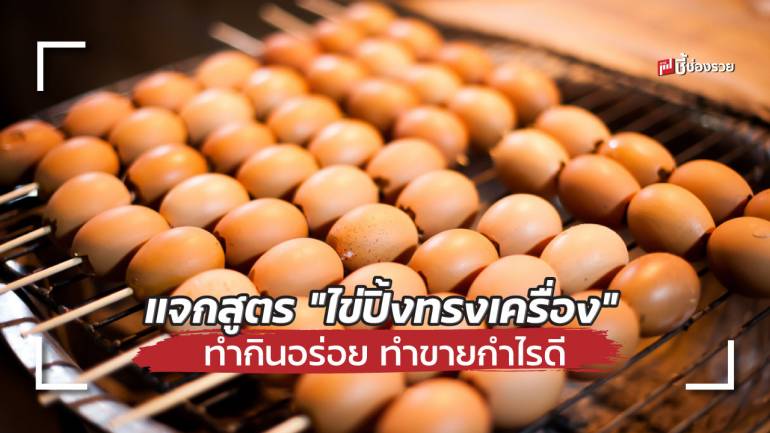 ชี้ช่องรวย แจกสูตร “ไข่ปิ้งทรงเครื่อง” ทำกินอร่อย ทำขายกำไรดี