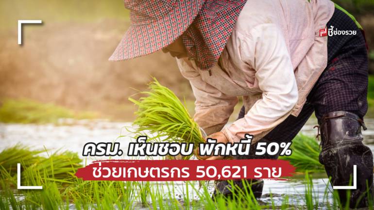 ครม. เห็นชอบ พักหนี้ 50% ช่วยเกษตรกร 50,621 ราย เกษตรกรส่วนที่เหลือให้ไปปรับโครงสร้างหนี้กับธนาคาร