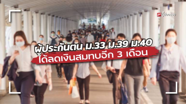 ผู้ประกันตน ม.33 ม.39 ม.40 ได้ลดเงินสมทบอีก 3 เดือน เริ่ม พ.ค. - ก.ค. 65