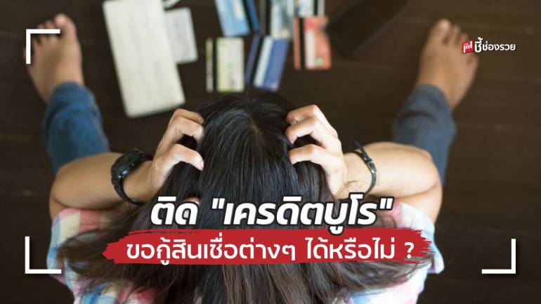 ไขข้อข้องใจ “ติดเครดิตบูโร” ขอกู้สินเชื่อต่างๆ ได้หรือไม่ ?