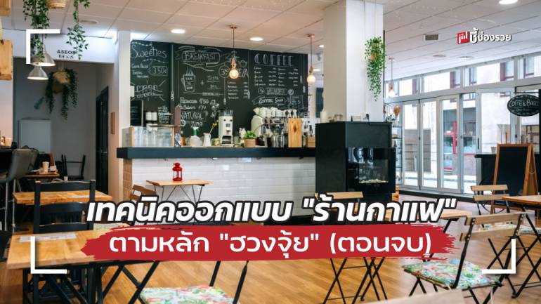  เทคนิคออกแบบ “ร้านกาแฟ” ตามหลัก “ฮวงจุ้ย” เสริมโชคให้ธุรกิจ (ฉบับละเอียด ตอนจบ)