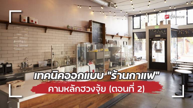 เทคนิคออกแบบ “ร้านกาแฟ” ตามหลัก “ฮวงจุ้ย” เสริมโชคให้ธุรกิจ (ฉบับละเอียด ตอนที่ 2)