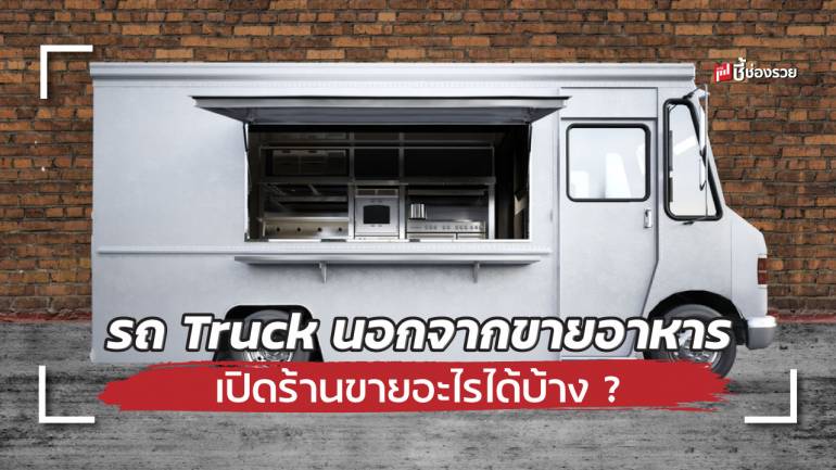 ชี้ช่องรวย แนะไอเดียธุรกิจ รถ Truck เปิดร้านขายหรือบริการอะไรได้บ้าง 