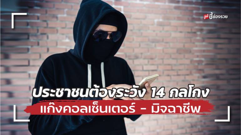 รู้ไว้ก่อนไม่พลาดท่า ประชาชนต้องระวัง 14 กลโกง แก๊งคอลเซ็นเตอร์ – มิจฉาชีพ