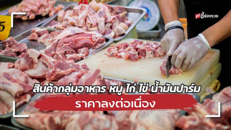 สินค้ากลุ่มอาหาร หมู ไก่ ไข่ น้ำมันปาร์ม น้ำมันถั่วเหลือง เริ่มลดราคาต่อเนื่อง