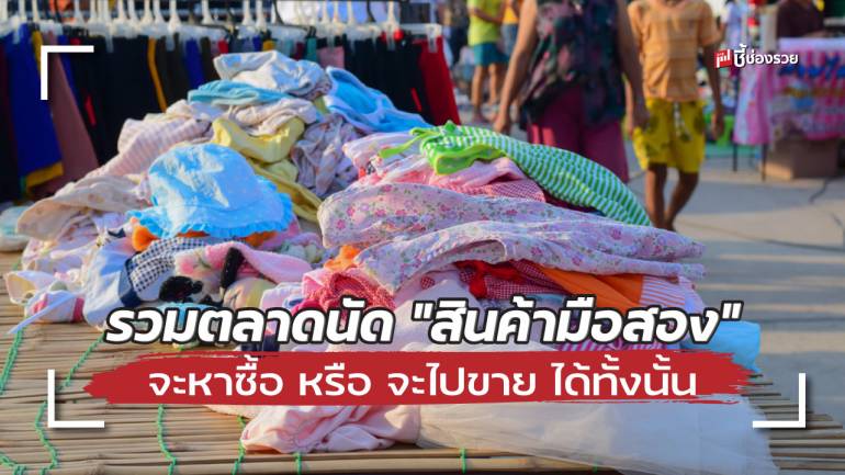 รวม 10 ทำเลตลาดนัดขาย “สินค้ามือสอง” จะหาซื้อมาขาย หรือจะเอาไปขายเองได้ทั้งนั้น