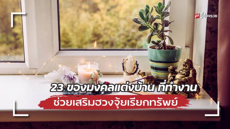 รวม 23 ของมงคล แต่งบ้าน ที่ทำงาน ช่วยเสริมสิริมงคลตามหลัก “ฮวงจุ้ย” เรียกทรัพย์