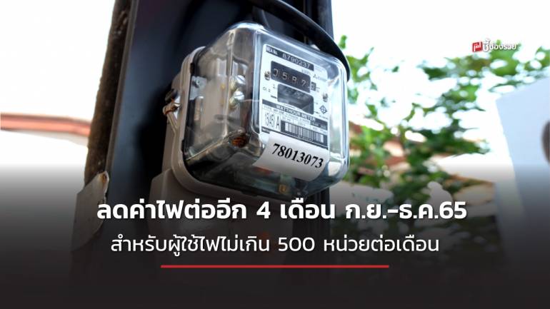 ช่วยเหลือต่อ ลดค่าไฟต่ออีก 4 เดือน ก.ย.-ธ.ค.65  สำหรับผู้ใช้ไฟไม่เกิน 500 หน่วยต่อเดือน