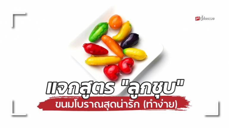 ชี้ช่องรวย แจกสูตร “ลูกชุบ” ขนมโบราณสุดน่ารัก อร่อยนุ่ม ทำกินง่ายทำขายกำไรดี