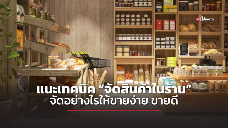 ชี้ช่องรวย แนะเทคนิคการ “จัดสินค้าในร้าน” จัดอย่างไรให้ขายง่าย ขายดี