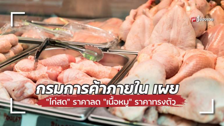 กรมการค้าภายใน เผย “ไก่สด” เริ่มปรับราคาลดลง ส่วน “เนื้อหมู” ราคายังทรงตัว