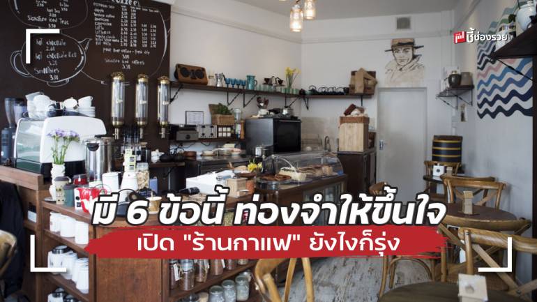 ชี้ช่องรวย แนะ มี 6 ข้อนี้ ท่องจำให้ขึ้นใจ เปิด “ร้านกาแฟ” ยังไงก็รุ่ง