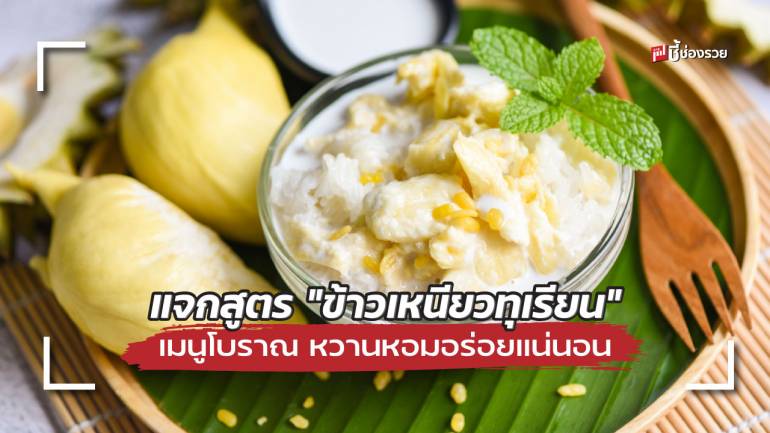 ชี้ช่องรวย แจกสูตร “ข้าวเหนียวทุเรียน” เมนูโบราณ หวานหอมอร่อยแน่นอน