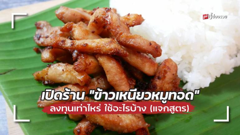 ชี้ช่องรวย แนะ เปิดร้าน “ข้าวเหนียวหมูทอด” ลงทุนเท่าไหร่ ใช้อะไรบ้าง (มีแจกสูตร)