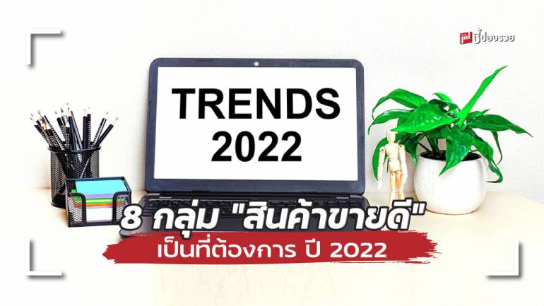 ปี 2022 ขายอะไรดี ? ชี้ช่องรวย แนะ 8 กลุ่ม “สินค้า” เป็นที่ต้องการสูงขายดีแน่นอน