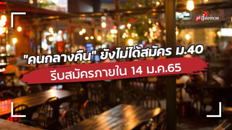 เยียวยา “คนกลางคืน” ใครที่ยังไม่ได้สมัคร ม.40 รีบสมัครพร้อมชำระเงินภายใน 14 ม.ค.65 และให้ สมาคมฯ รับรองในวันที่ 28 เท่านั้น