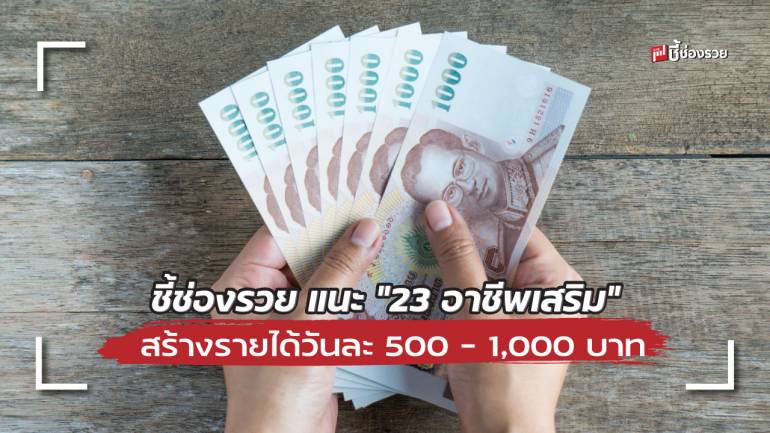 ชี้ช่องรวย แนะ “23 อาชีพเสริม” สร้างรายได้วันละ 500 – 1,000 ใครมีความสามารถด้านไหนเลือกทำได้เลย