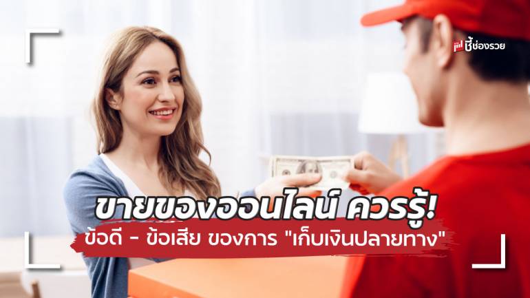 ขายของออนไลน์ รู้ไว้ “เก็บเงินปลายทาง” คืออะไร มี ข้อดี – ข้อเสีย อะไรบ้าง 