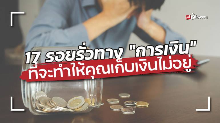 17 รอยรั่วทาง “การเงิน” ที่จะต้องรีบจัดการหากปล่อยไว้อาจทำให้คุณเก็บเงินไม่อยู่