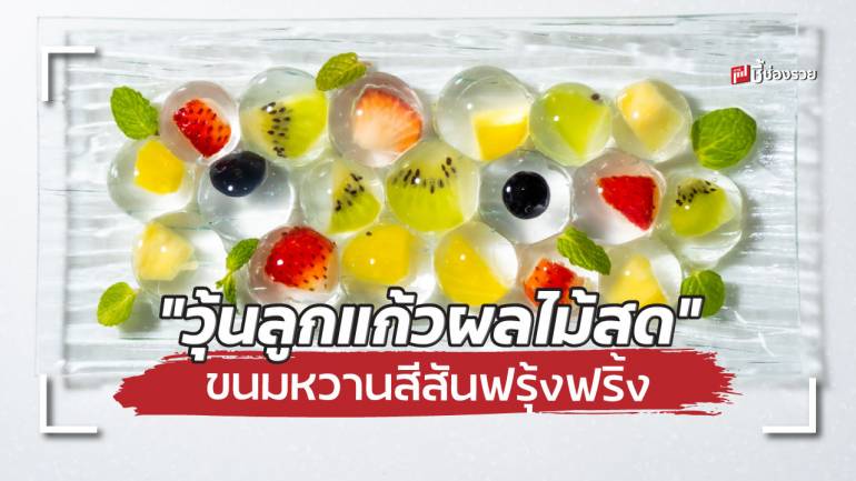 แจกสูตร “วุ้นลูกแก้วผลไม้สด” ขนมหวานเพิ่มความสดชื่น