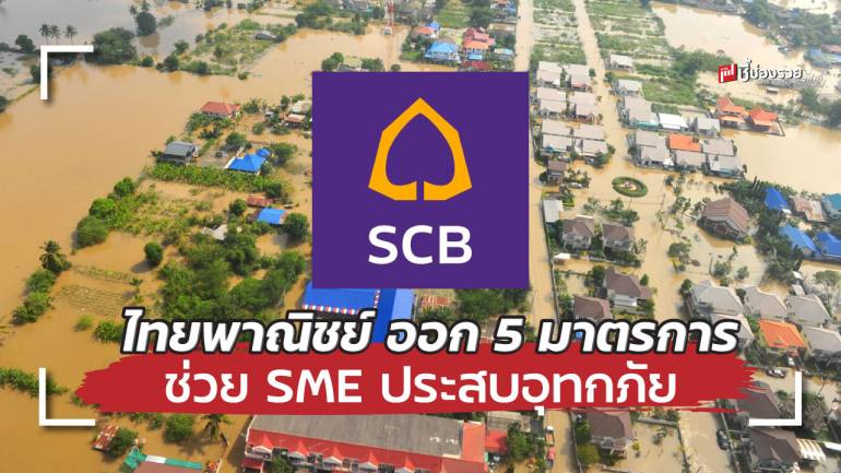 ไทยพาณิชย์ ออก 5 มาตรการ ช่วย SME ประสบอุทกภัย ทั้งพักหนี้ และสินเชื่อหมุนเวียน