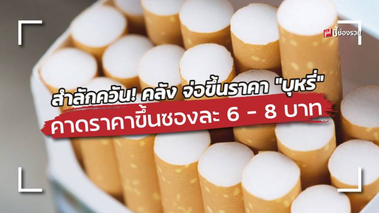 สำลักควัน! ทั่วหน้า “คลัง” ชง ครม.เคาะโครงสร้างภาษี “บุหรี่” ใหม่ คาดราคาขึ้นซองละ 6 – 8 บาท  