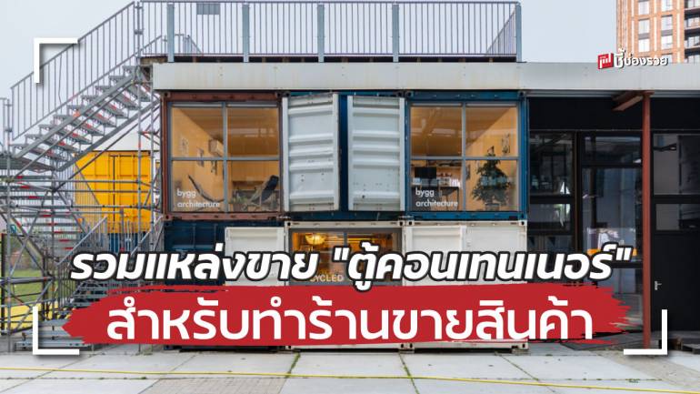 รวม 7 แหล่งขาย “ตู้คอนเทนเนอร์” สำหรับทำร้านค้า สำนักงาน ที่พัก สั่งออกแบบได้ตามต้องการ