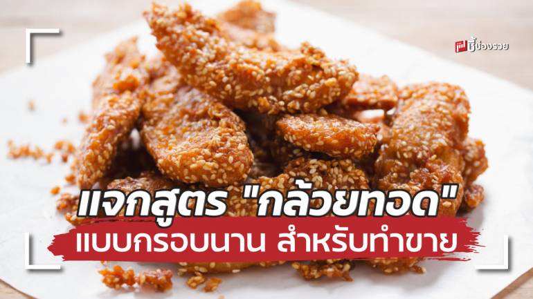 แจกสูตร “กล้วยทอด” แบบกรอบนาน ทำกินเองก็ได้ ทำขายกำไรดี