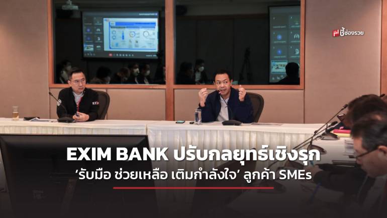 EXIM BANK ปรับกลยุทธ์เชิงรุก ‘รับมือ ช่วยเหลือ เติมกำลังใจ’ ลูกค้า SMEs รับมือความท้าทายและความผันผวนของเศรษฐกิจ