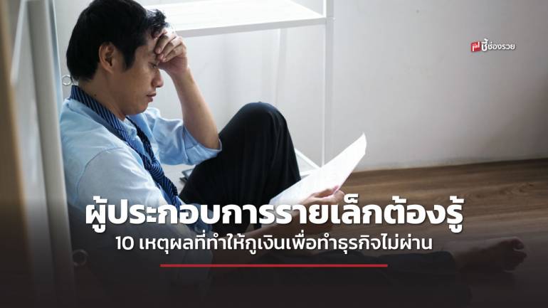 ผู้ประกอบการรายเล็กต้องรู้ 10 เหตุผลที่ทำให้การขอกู้เงินเพื่อทำธุรกิจไม่ผ่านการอนุมัติจากสถาบ้นการเงิน