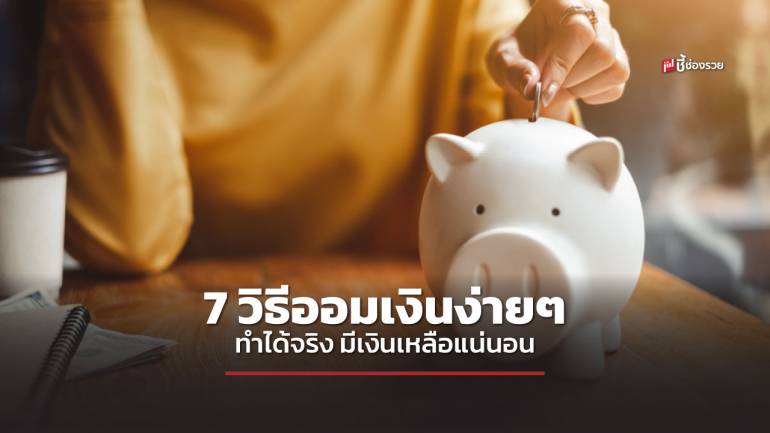 7 วิธีออมเงินง่ายๆ ทำได้จริง ใช้จ่ายมากแค่ไหนก็ยังมีเงินเก็บ