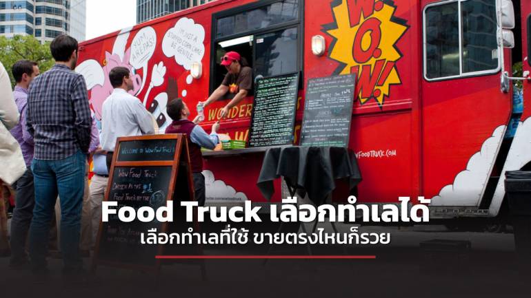 ชี้ช่องรวย แนะ ธุรกิจ Food Truck เลือกทำเลได้ เลือกที่ใช้ขายตรงไหนก็รวย