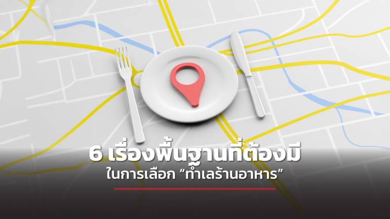 ชี้ช่องรวย แนะ 6 เรื่องพื้นฐานจำเป็นต้องมี ในการเลือกทำเล “ร้านอาหาร”