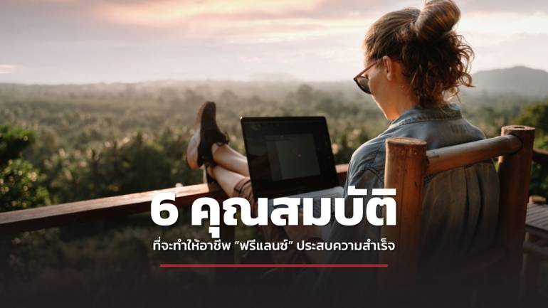 ชี้ช่องรวย แนะ 6 คุณสมบัติ ที่อาชีพ “ฟรีแลนซ์” เพื่อประสบความสำเร็จในเส้นทางนี้