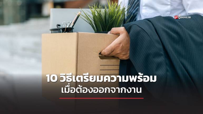 ชี้ช่องรวย แนะ 10 วิธีเตรียมความพร้อม เมื่อต้องออกจากงาน ทำอย่างไรถึงจะอยู่รอด