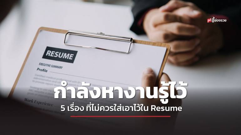 ชี้ช่องรวย แนะ อยากได้งานต้องรู้ 5 เรื่องที่ไม่ควรใส่เอาไว้ใน Resume 