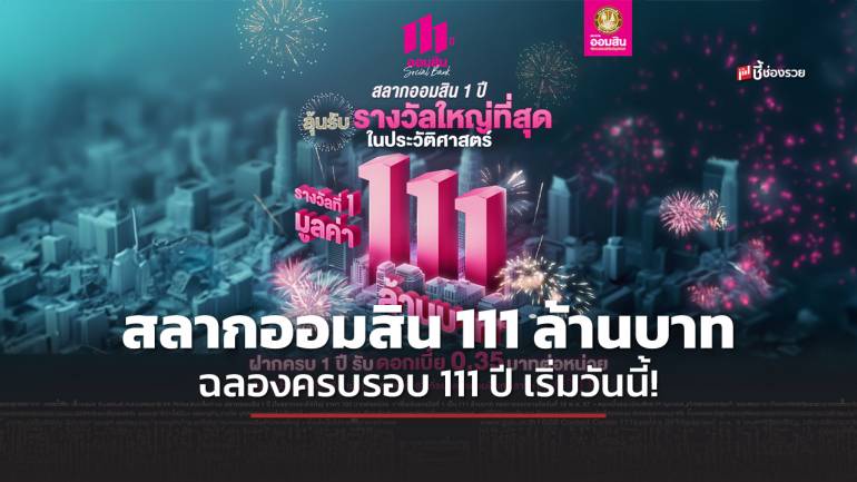 สลากออมสิน 111 ล้านบาท ฉลองครบรอบ 111 ปี เปิดรับฝาก 1 เม.ย. – 15 พ.ค. 67 จับรางวัลผู้โชคดี 16 พ.ค. 67 