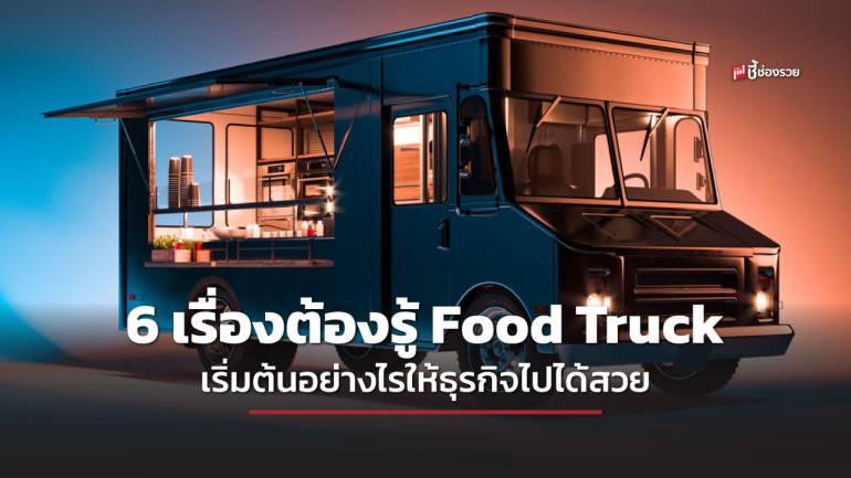 ชี้ช่องรวย แนะ Food Truck เริ่มต้นอย่างไร ทำแบบำหนธุรกิจถึงจะประสบความสำเร็จ